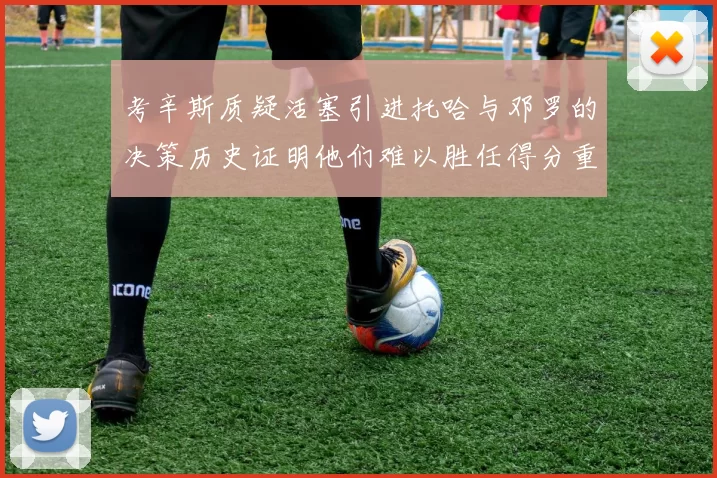 考辛斯质疑活塞引进托哈与邓罗的决策历史证明他们难以胜任得分重任
