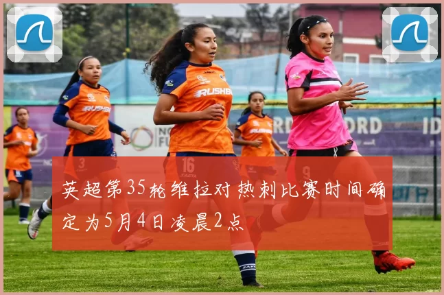 英超第35轮维拉对热刺比赛时间确定为5月4日凌晨2点
