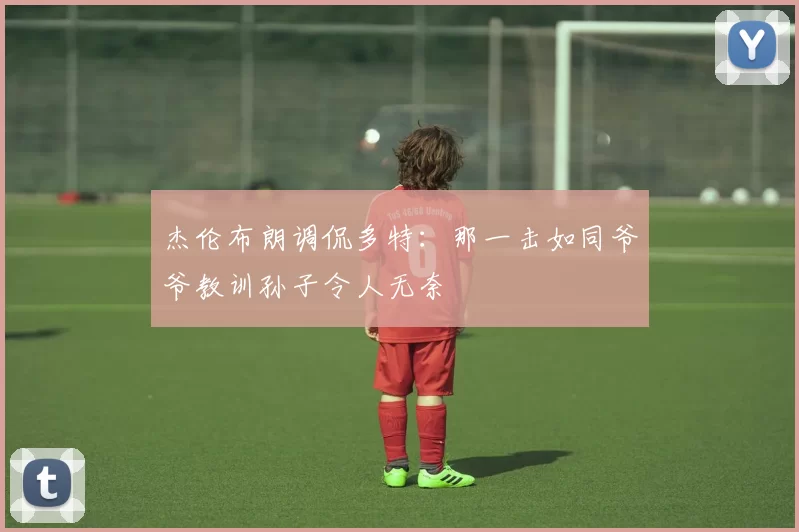 杰伦布朗调侃多特：那一击如同爷爷教训孙子令人无奈